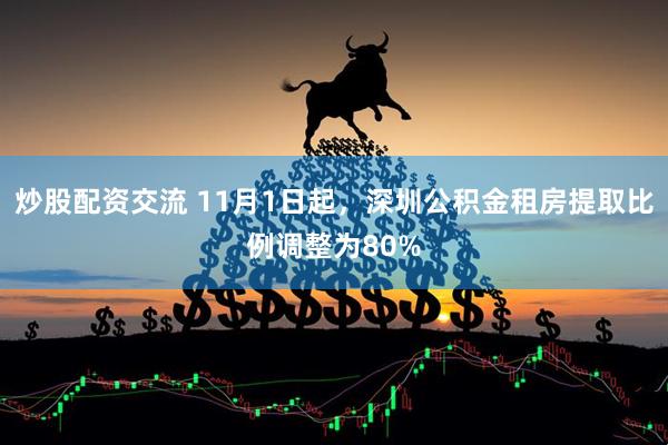 炒股配资交流 11月1日起，深圳公积金租房提取比例调整为80%