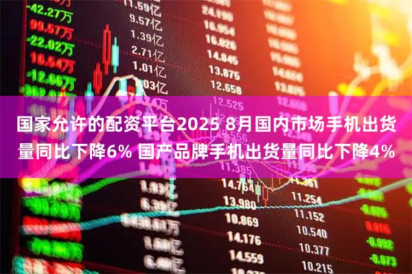 国家允许的配资平台2025 8月国内市场手机出货量同比下降6% 国产品牌手机出货量同比下降4%