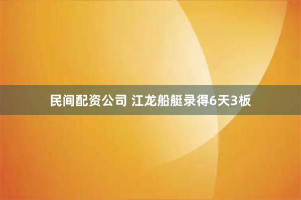民间配资公司 江龙船艇录得6天3板